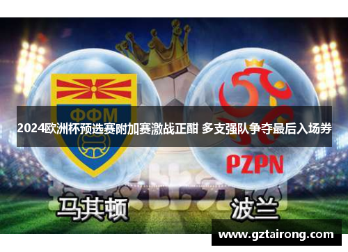 2024欧洲杯预选赛附加赛激战正酣 多支强队争夺最后入场券