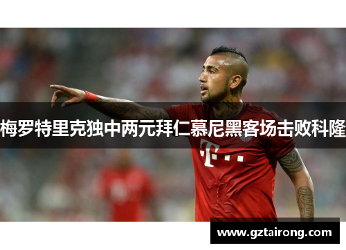 梅罗特里克独中两元拜仁慕尼黑客场击败科隆
