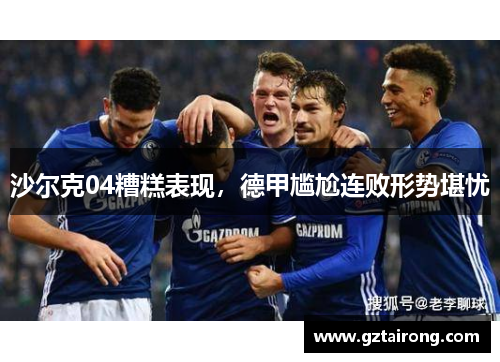 沙尔克04糟糕表现，德甲尴尬连败形势堪忧