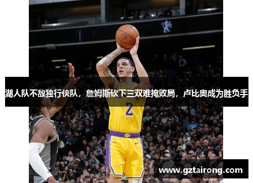 湖人队不敌独行侠队，詹姆斯砍下三双难掩败局，卢比奥成为胜负手