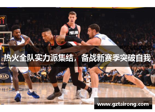 热火全队实力派集结，备战新赛季突破自我