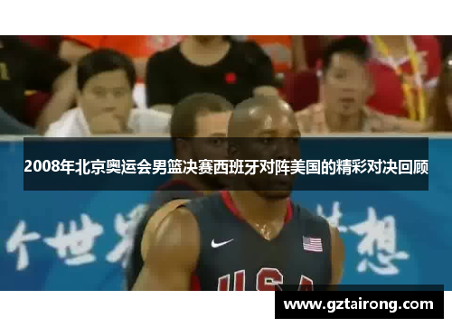 2008年北京奥运会男篮决赛西班牙对阵美国的精彩对决回顾