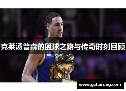 克莱汤普森的篮球之路与传奇时刻回顾