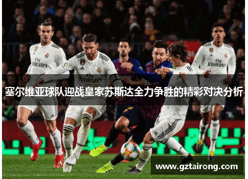 塞尔维亚球队迎战皇家苏斯达全力争胜的精彩对决分析