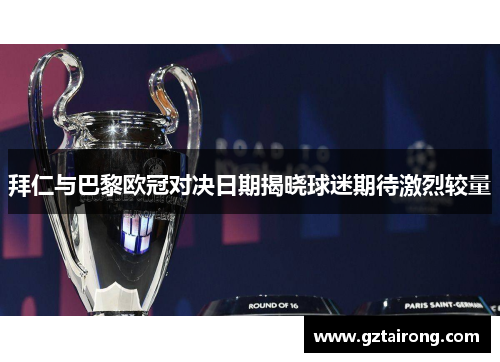拜仁与巴黎欧冠对决日期揭晓球迷期待激烈较量