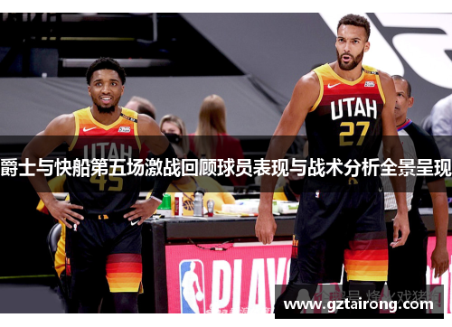 爵士与快船第五场激战回顾球员表现与战术分析全景呈现