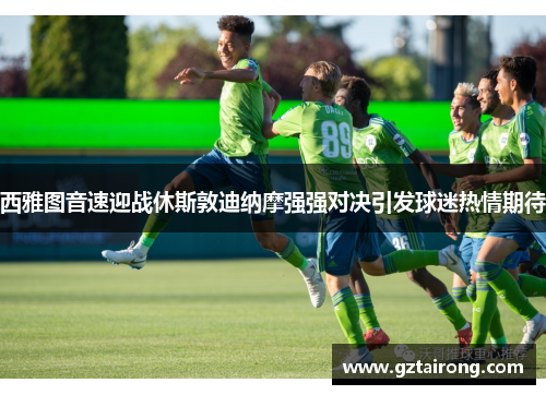 西雅图音速迎战休斯敦迪纳摩强强对决引发球迷热情期待